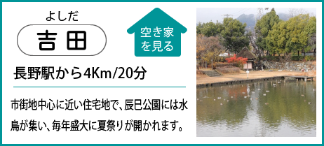 吉田 長野駅から4Km/20分 市街地中心に近い住宅地で、辰巳公園には水鳥が集い、毎年盛大に夏祭りが開かれます。